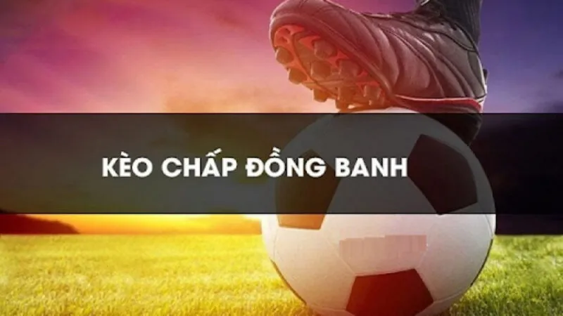 Kinh nghiệm cược kèo đồng banh