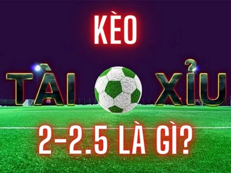 Kinh nghiệm chơi kèo tài xỉu 2-2.5 là gì