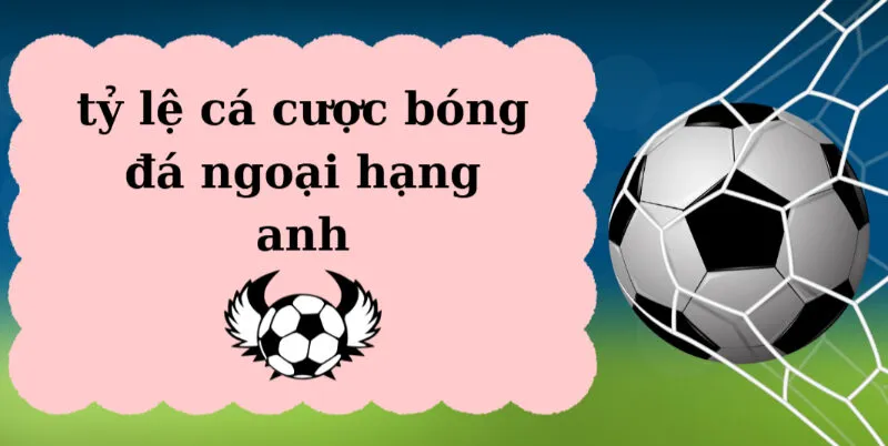 Giới thiệu về tỷ lệ cá cược bóng đá Ngoại hạng Anh